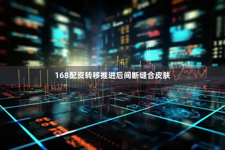 168配资转移推进后间断缝合皮肤