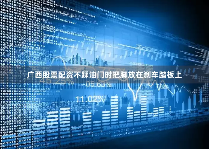 广西股票配资不踩油门时把脚放在刹车踏板上
