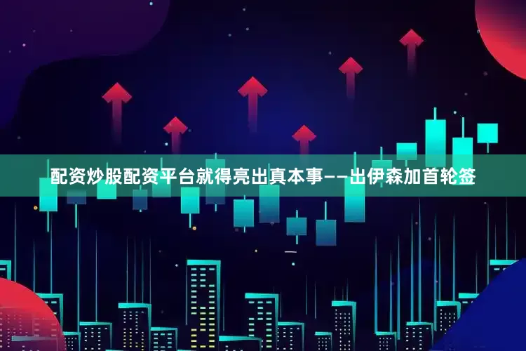 配资炒股配资平台就得亮出真本事——出伊森加首轮签