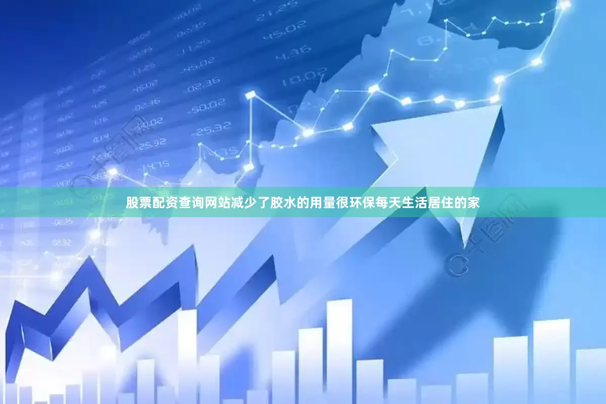 股票配资查询网站减少了胶水的用量很环保每天生活居住的家