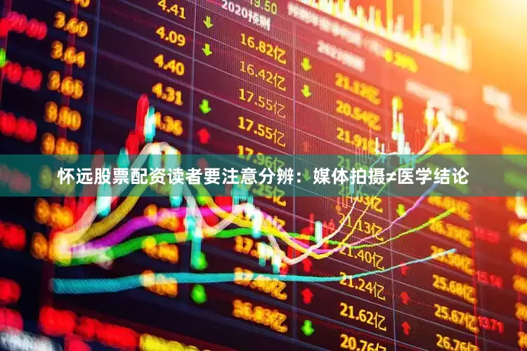 怀远股票配资读者要注意分辨：媒体拍摄≠医学结论