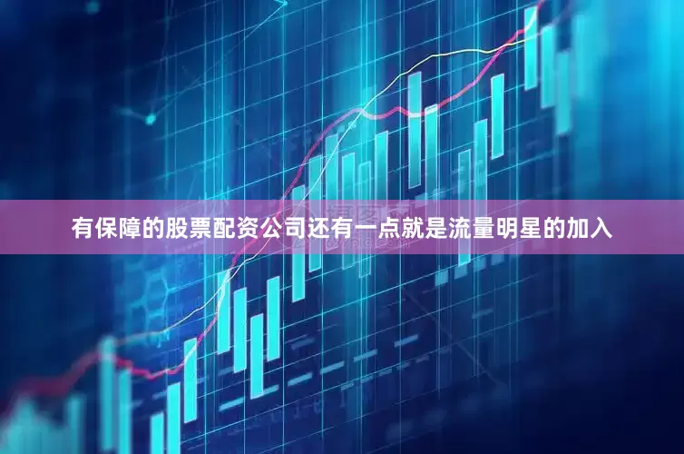 有保障的股票配资公司还有一点就是流量明星的加入