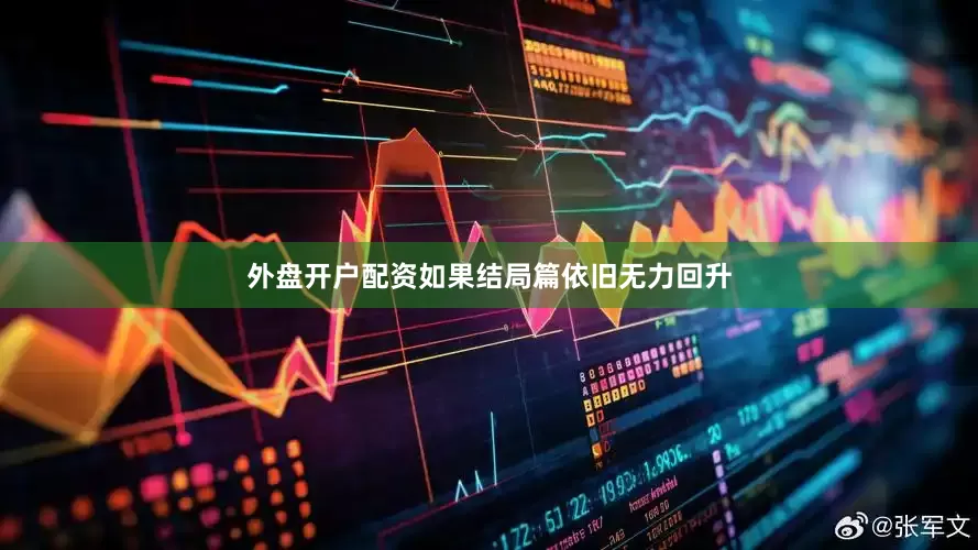 外盘开户配资如果结局篇依旧无力回升