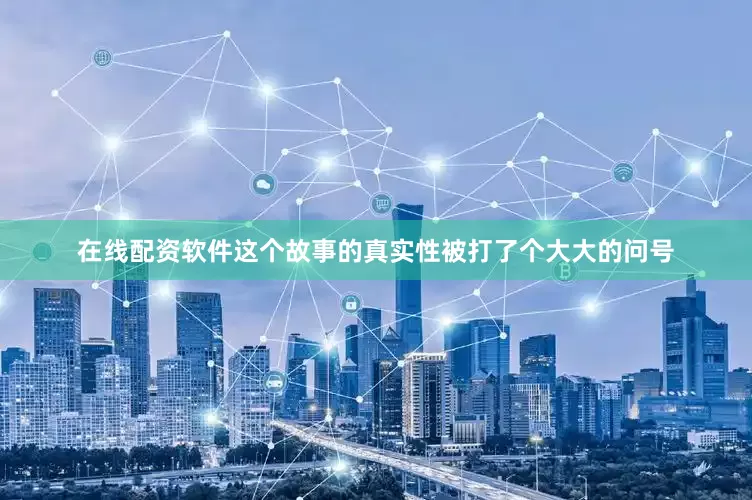 在线配资软件这个故事的真实性被打了个大大的问号