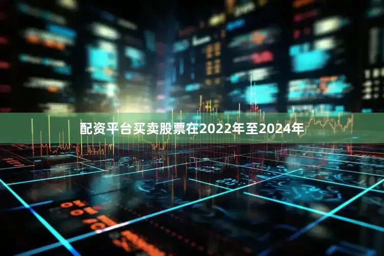 配资平台买卖股票在2022年至2024年