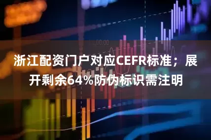 浙江配资门户对应CEFR标准；展开剩余64%防伪标识需注明