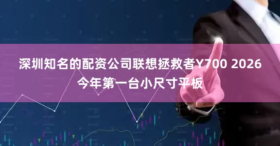 深圳知名的配资公司联想拯救者Y700 2026今年第一台小尺寸平板