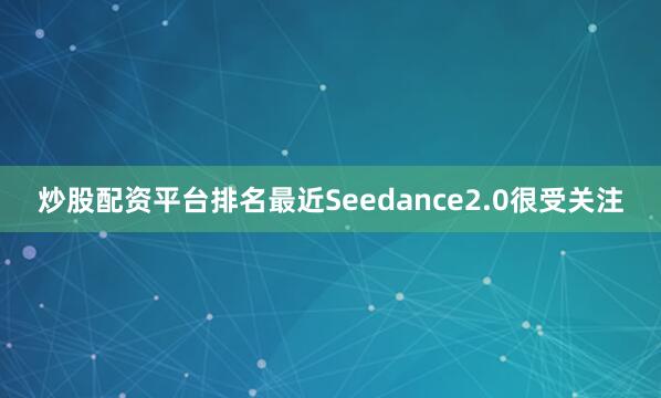 炒股配资平台排名最近Seedance2.0很受关注