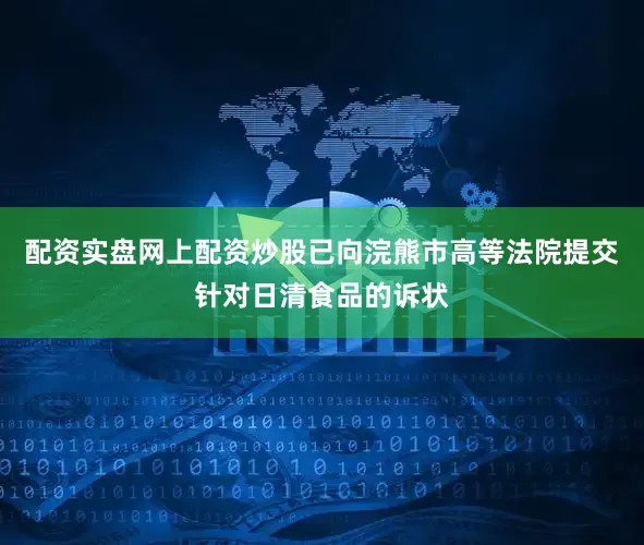 配资实盘网上配资炒股已向浣熊市高等法院提交针对日清食品的诉状