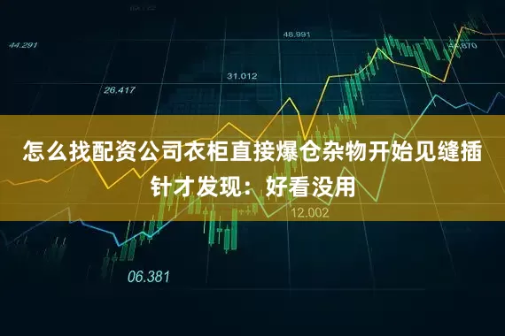 怎么找配资公司衣柜直接爆仓杂物开始见缝插针才发现：好看没用