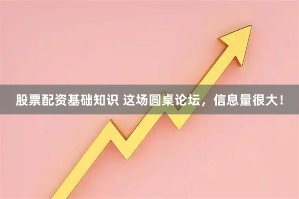 股票配资基础知识 这场圆桌论坛，信息量很大！