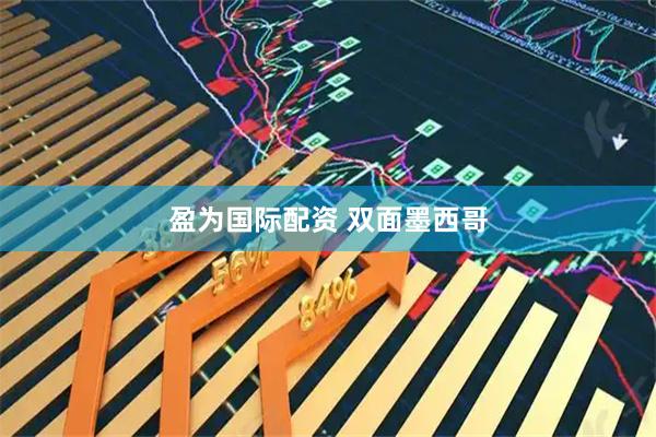 盈为国际配资 双面墨西哥