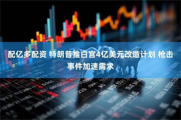 配亿多配资 特朗普推白宫4亿美元改造计划 枪击事件加速需求